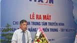 Ra mắt Chi nhánh Trung tâm Truyền hình Thông tấn tại Đà Nẵng - miền Trung và Tây Nguyên
